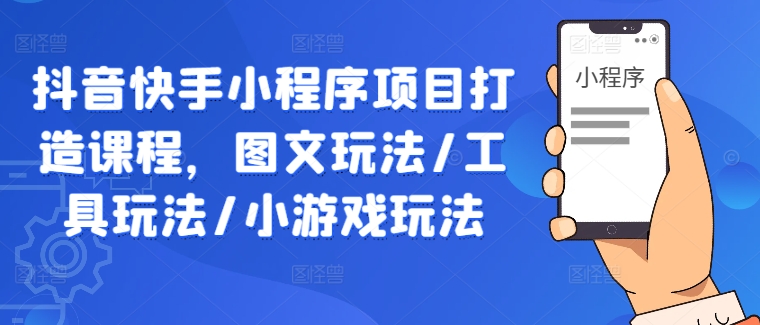 抖音快手小程序项目打造课程，图文玩法/工具玩法/小游戏玩法-雲鼎文化传媒