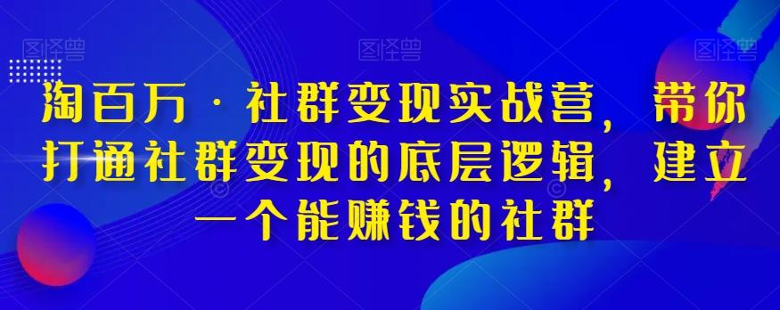 淘百万·社群变现实战营，带你打通社群变现的底层逻辑，建立一个能赚钱的社群-雲鼎文化传媒