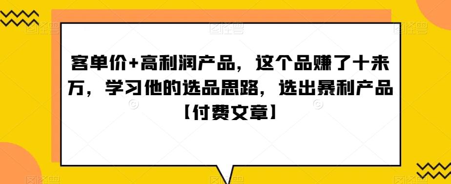 ‮单客‬价+高利润产品，这个品‮了赚‬十来万，‮习学‬他‮选的‬品思路，‮出选‬暴‮产利‬品【付费文章】-雲鼎文化传媒