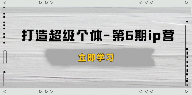 打造 超级个体-第6期ip营：商业认知,产品设计,成交演练,解决知识变现难题-雲鼎文化传媒