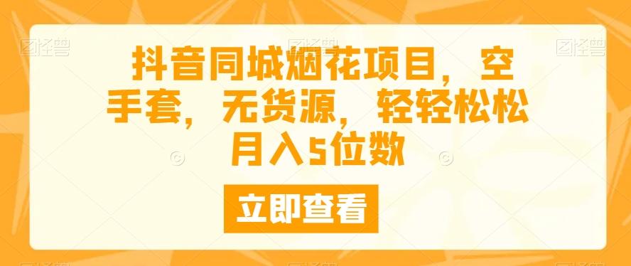 抖音同城烟花项目，空手套，无货源，轻轻松松月入5位数-雲鼎文化传媒