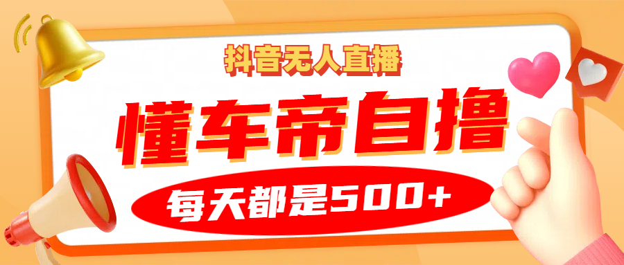 抖音无人直播“懂车帝”自撸玩法，每天2小时收益500+-雲鼎文化传媒
