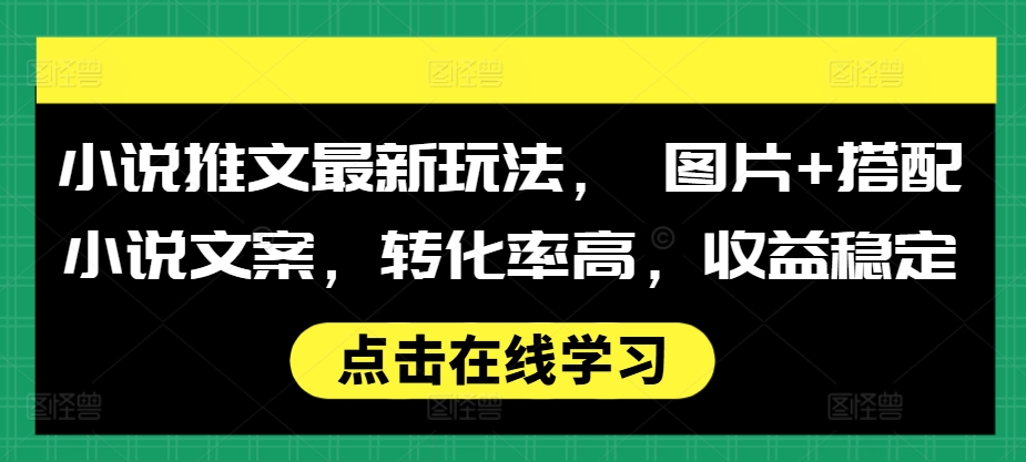 小说推文最新玩法， 图片+搭配小说文案，转化率高，收益稳定-雲鼎文化传媒