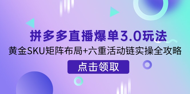 拼多多直播爆单3.0玩法解析，黄金SKU矩阵布局+六重活动链实操全攻略-雲鼎文化传媒