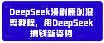 DeepSeek漫剧原创混剪教程，用DeepSeek搞钱新姿势-雲鼎文化传媒