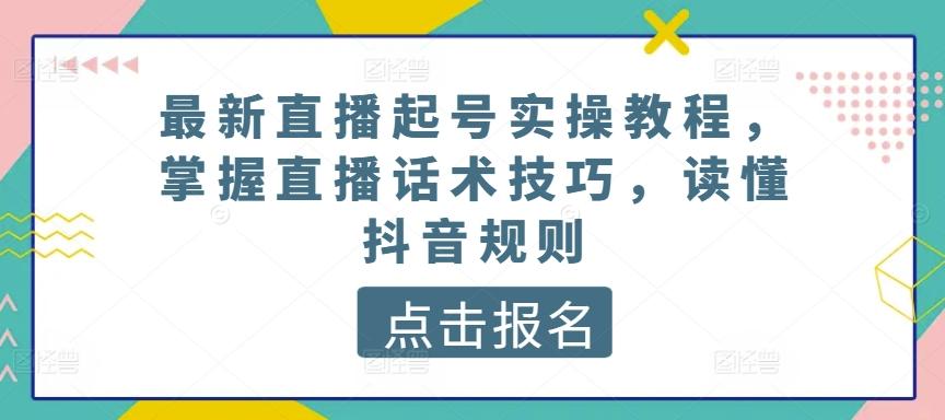 最新直播起号实操教程，掌握直播话术技巧，读懂抖音规则-雲鼎文化传媒