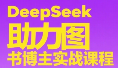 DeepSeek助力图书博主实战课，从0到1搭建账号、爆款选品逻辑、多维度内容制作技巧-雲鼎文化传媒