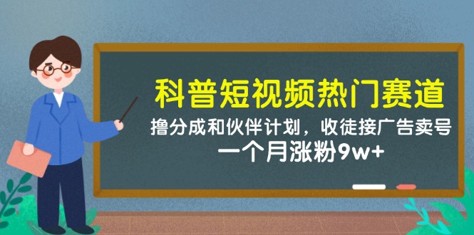 科普短视频热门赛道：撸分成和伙伴计划，收徒接广告卖号，一个月涨粉9w+-雲鼎文化传媒