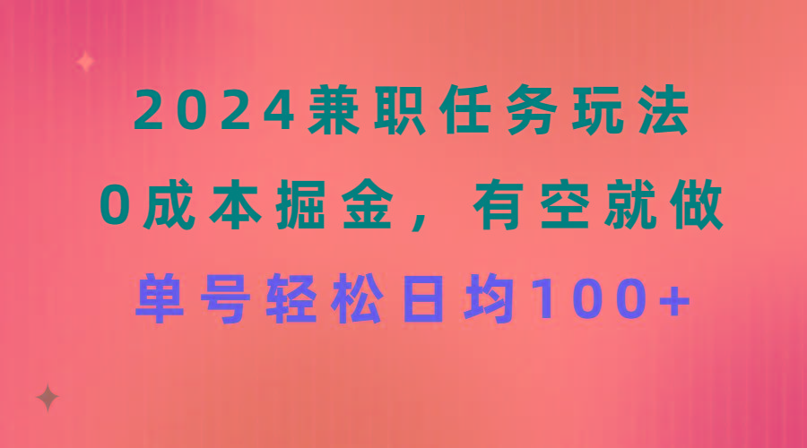 2024兼职任务玩法 0成本掘金，有空就做 单号轻松日均100+-雲鼎文化传媒