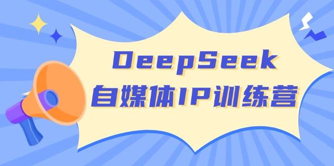 DeepSeek自媒体IP训练营，掌握四位定位法 长板变现模型 开启自媒体新篇章(更新)-雲鼎文化传媒