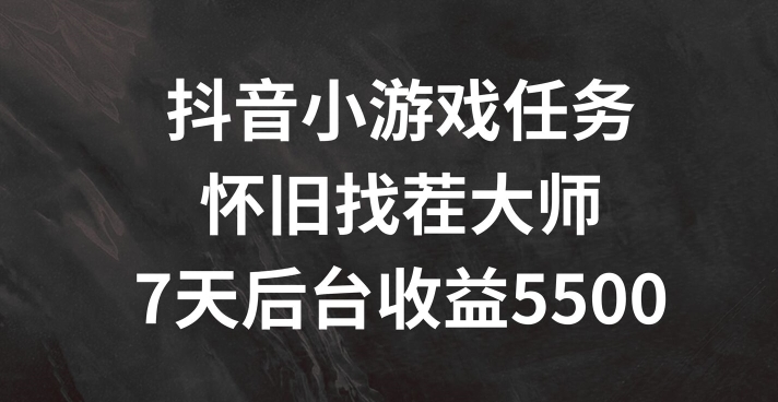 抖音小游戏任务，怀旧找茬，7天收入5500+【揭秘】-雲鼎文化传媒
