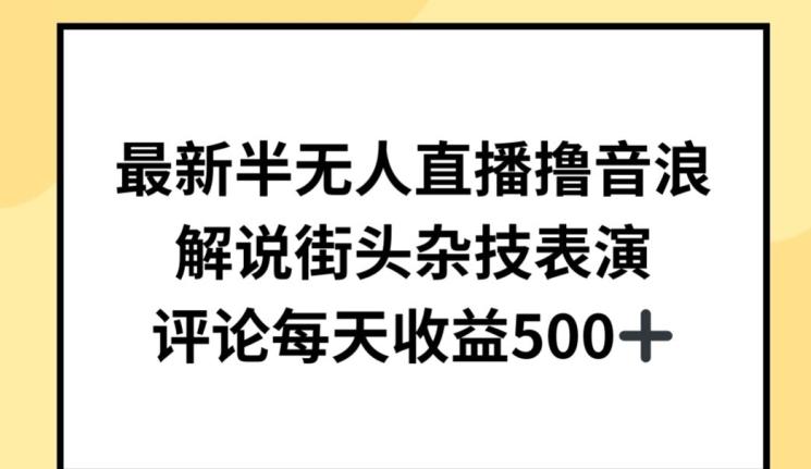 最新半无人直播撸音浪，解说街头杂技表演，平均每天收益500+【揭秘】-雲鼎文化传媒