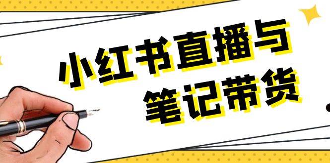 小红书直播与笔记带货：选品、上架、笔记写作、视频剪辑及直播话术等-雲鼎文化传媒