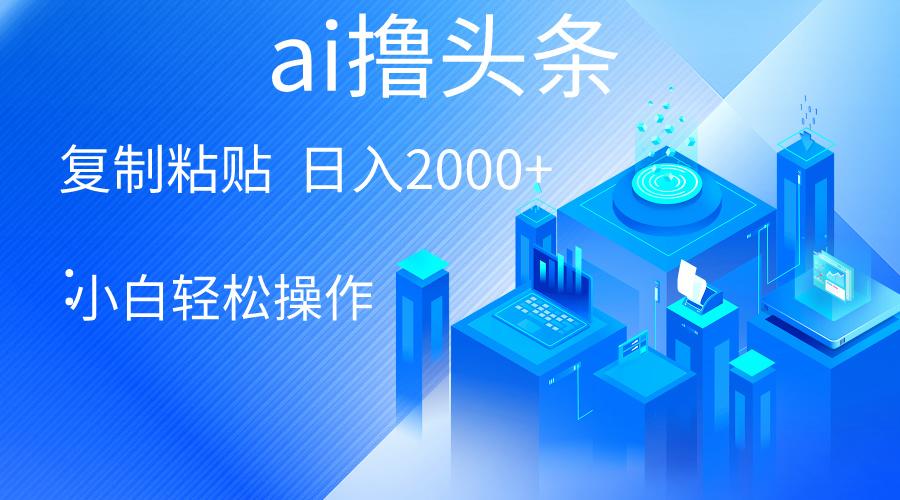 AI一键生成爆款文章撸头条 轻松日入2000+，小白操作简单， 收益无上限-雲鼎文化传媒