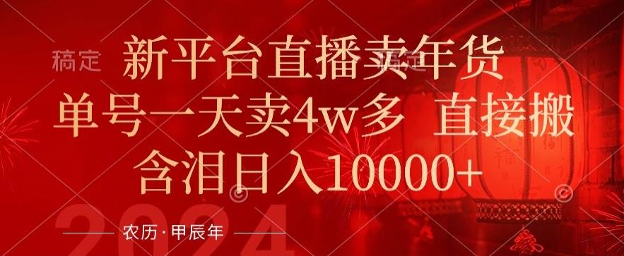 年末红利来了，新平台直播卖年货，单号一天卖4w多，话术场景直接搬，含泪日入1w+【揭秘】-雲鼎文化传媒