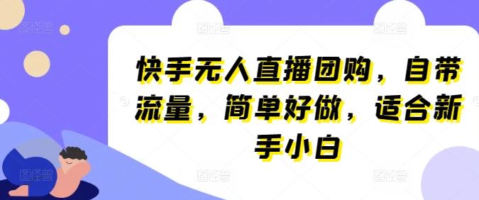 快手无人直播团购，自带流量，简单好做，适合新手小白【揭秘】-雲鼎文化传媒