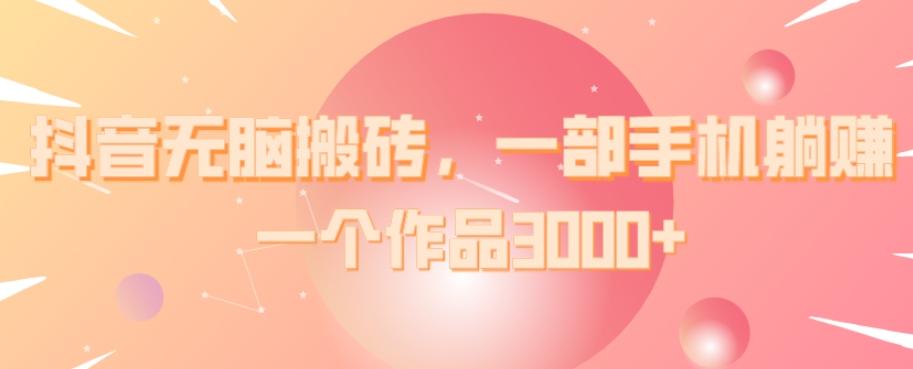 抖音无脑搬砖，一部手机躺赚，一个作品3000+-雲鼎文化传媒