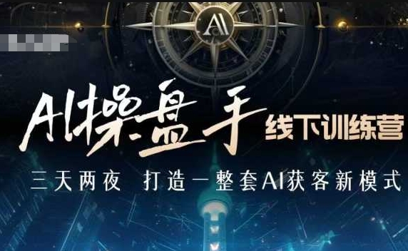 AI操盘手线下训练营，打造AI获客新模式，跟上ai时代，新商业-雲鼎文化传媒