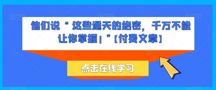 他们说 “ 这些通天的绝密，千万不能让你掌握! ”【付费文章】-雲鼎文化传媒