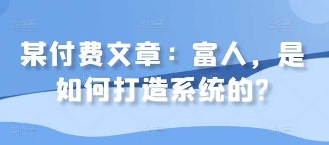 某付费文章：富人，是如何打造系统的?-雲鼎文化传媒