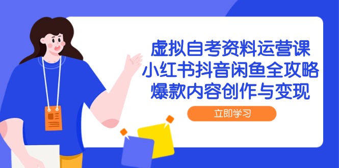 虚拟自考资料运营课，小红书抖音闲鱼全攻略，爆款内容创作与变现-雲鼎文化传媒