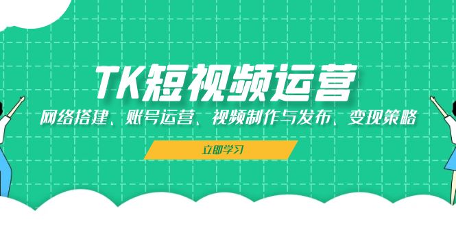 TK短视频运营：网络搭建、账号运营、视频制作与发布、变现策略-雲鼎文化传媒