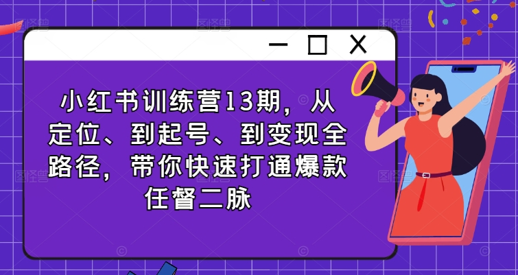小红书训练营13期，从定位、到起号、到变现全路径，带你快速打通爆款任督二脉-雲鼎文化传媒