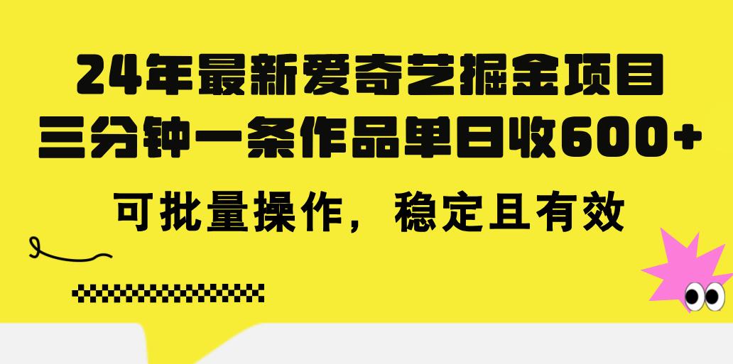 24年 最新爱奇艺掘金项目，三分钟一条作品单日收600+，可批量操作，稳…-雲鼎文化传媒