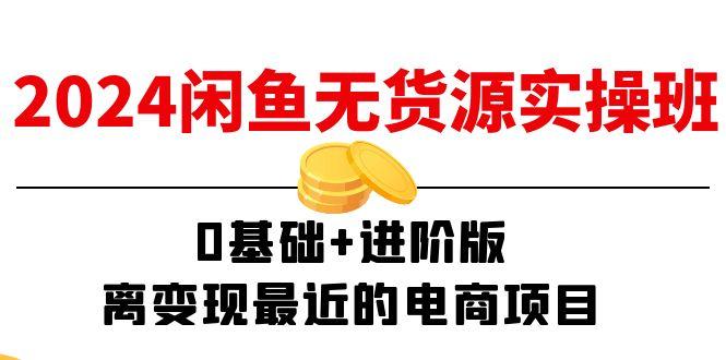 2024闲鱼-无货源实操班：0基础+进阶版，离变现最近的电商项目(15节-雲鼎文化传媒