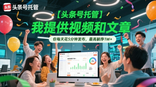 【头条号托管 】我提供视频和文章，你每天花5分钟发布，最高躺挣1W+【揭秘】-雲鼎文化传媒