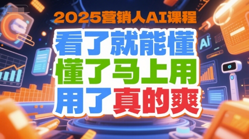 2025营销人AI课程，看了就能懂，懂了马上用，用了真的爽-雲鼎文化传媒
