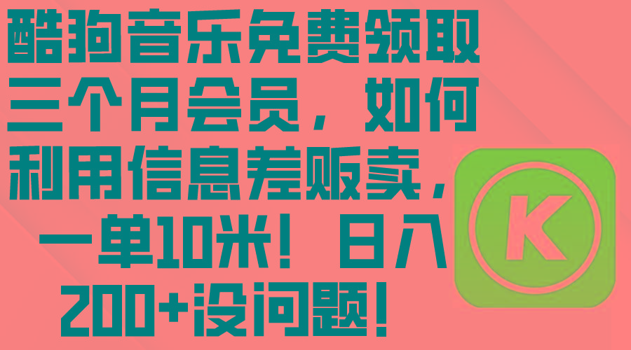 酷狗音乐免费领取三个月会员，利用信息差贩卖，一单10米！日入200+没问题-雲鼎文化传媒