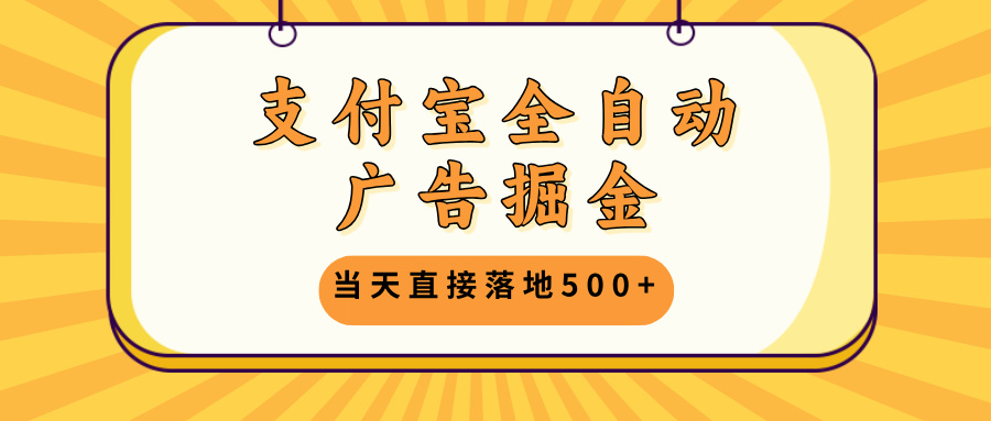 支付宝全自动广告掘金，当天直接落地500+，无需养鸡可矩阵放大操作-雲鼎文化传媒