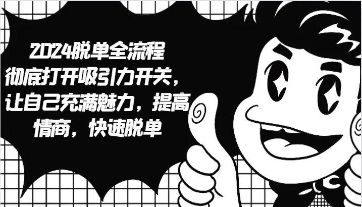 2024脱单全流程 彻底打开吸引力开关，让自己充满魅力，提高情商，快速脱单-雲鼎文化传媒