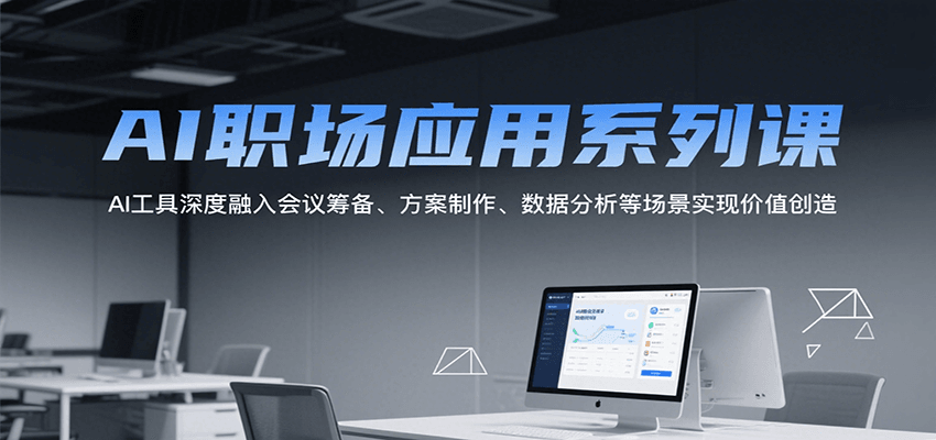 AI职场应用系列课，AI工具深度融入会议筹备、方案制作、数据分析等场景实现价值创造-雲鼎文化传媒