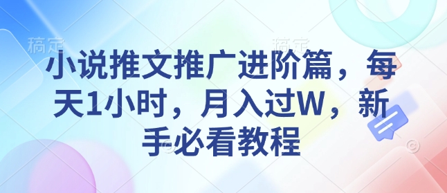 小说推文推广进阶篇，每天1小时，月入过W，新手必看教程-雲鼎文化传媒