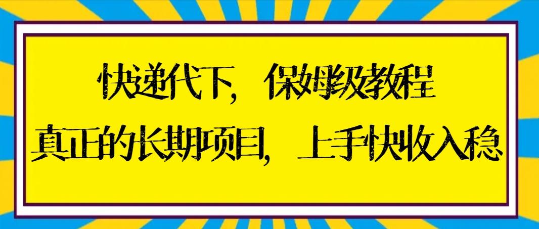 快递代下保姆级教程，真正的长期项目，上手快收入稳【实操+渠道】-雲鼎文化传媒