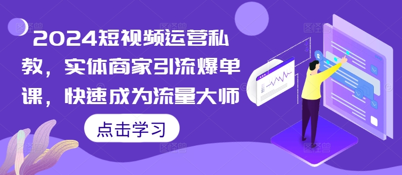 2024短视频运营私教，实体商家引流爆单课，快速成为流量大师-雲鼎文化传媒