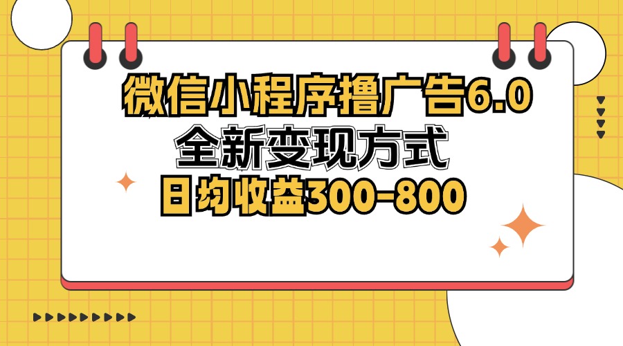 微信小程序撸广告6.0，全新变现方式，日均收益300-800-雲鼎文化传媒