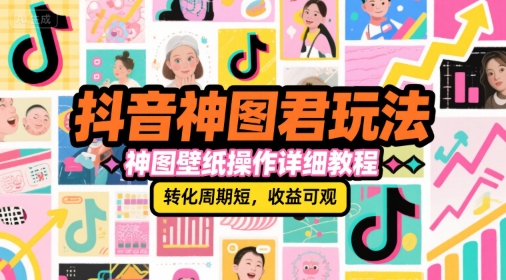 抖音神图君玩法，神图壁纸操作详细教程，转化周期短，收益可观-雲鼎文化传媒