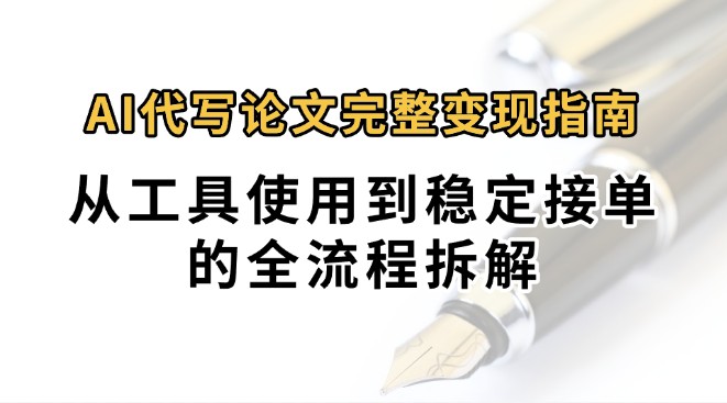 0投入月过万AI代写论文完整变现指南：从工具使用到稳定接单的全流程拆解-雲鼎文化传媒