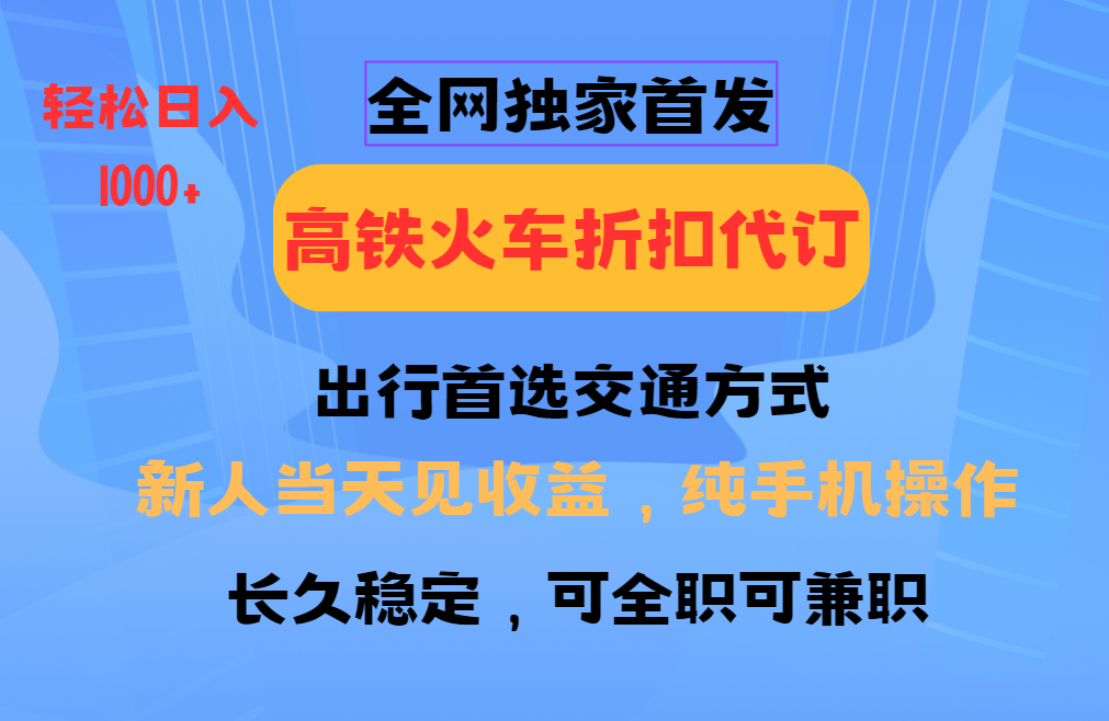 全网独家首发 全国高铁火车折扣代订 新手当日变现 纯手机操作 日入1000+-雲鼎文化传媒