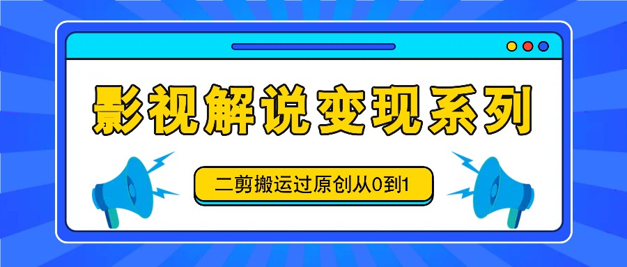 影视解说变现系列，二剪搬运过原创从0到1，喂饭式教程-雲鼎文化传媒