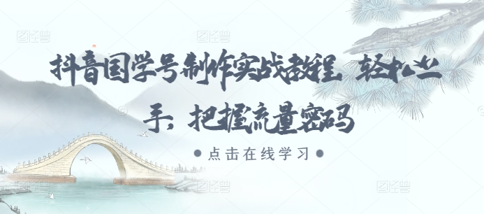 抖音国学号制作实战教程，轻松上手，把握流量密码-雲鼎文化传媒