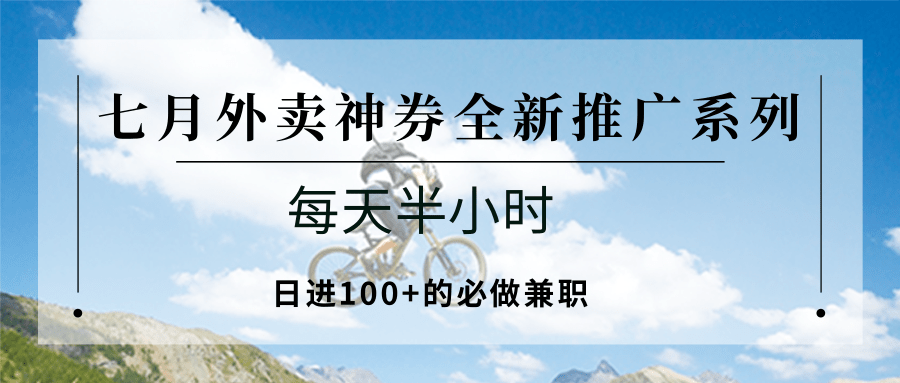 七月外卖神券全新推广系列；每天半小时，日进100+的必做兼职-雲鼎文化传媒