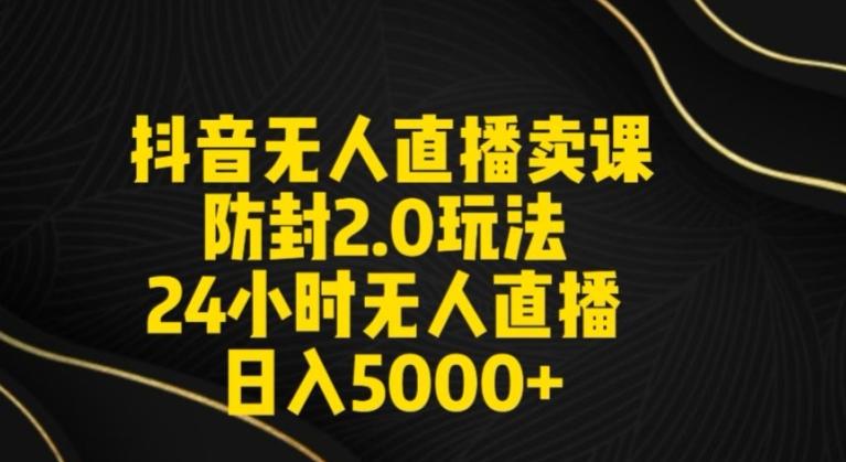 抖音无人直播卖课防封2.0玩法24小时无人直播日入5000+【附直播素材+音频】【揭秘】-雲鼎文化传媒