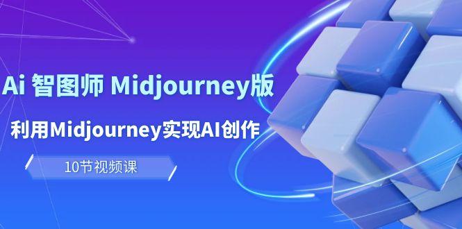 (10066期)玩赚Ai 智图师 Midjourney版：利用Midjourney实现AI创作及变现(10节课)-雲鼎文化传媒
