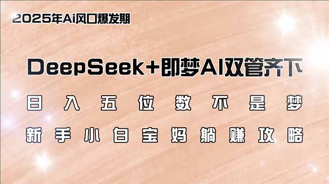日入五位数不是梦，DeepSeek+即梦AI双管齐下，新手小白宝妈躺赚攻略-雲鼎文化传媒