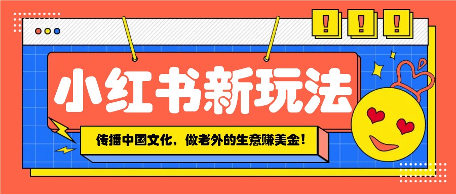 小红书流量新玩法，传播中国传统文化的同时，做老外的生意赚美金！-雲鼎文化传媒