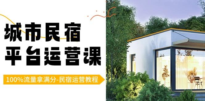 城市民宿平台运营课，100%流量拿满分-民宿运营教程-雲鼎文化传媒